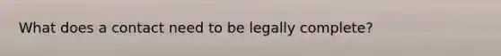 What does a contact need to be legally complete?