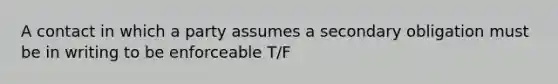 A contact in which a party assumes a secondary obligation must be in writing to be enforceable T/F