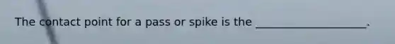 The contact point for a pass or spike is the ____________________.