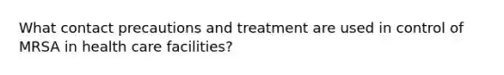 What contact precautions and treatment are used in control of MRSA in health care facilities?