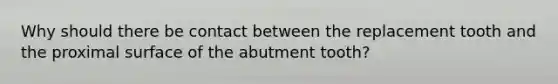 Why should there be contact between the replacement tooth and the proximal surface of the abutment tooth?