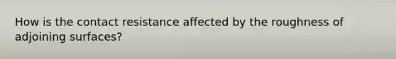 How is the contact resistance affected by the roughness of adjoining surfaces?