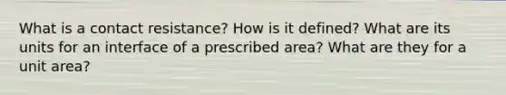 What is a contact resistance? How is it defined? What are its units for an interface of a prescribed area? What are they for a unit area?