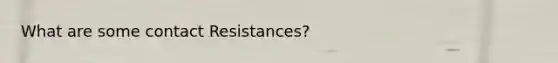 What are some contact Resistances?