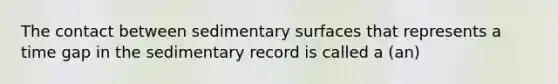 The contact between sedimentary surfaces that represents a time gap in the sedimentary record is called a (an)