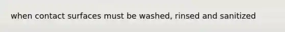 when contact surfaces must be washed, rinsed and sanitized