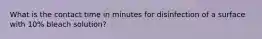 What is the contact time in minutes for disinfection of a surface with 10% bleach solution?