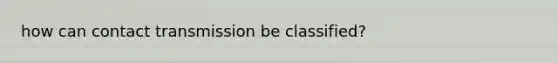 how can contact transmission be classified?