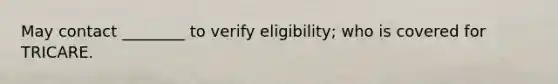 May contact ________ to verify eligibility; who is covered for TRICARE.