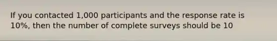 If you contacted 1,000 participants and the response rate is 10%, then the number of complete surveys should be 10