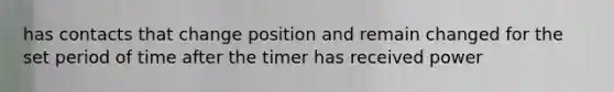 has contacts that change position and remain changed for the set period of time after the timer has received power