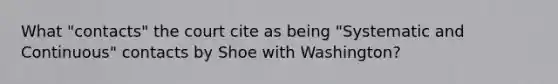 What "contacts" the court cite as being "Systematic and Continuous" contacts by Shoe with Washington?