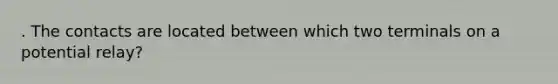 . The contacts are located between which two terminals on a potential relay?