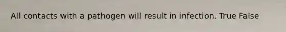 All contacts with a pathogen will result in infection. True False