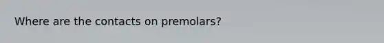 Where are the contacts on premolars?