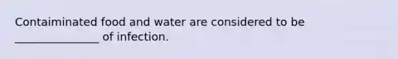 Contaiminated food and water are considered to be _______________ of infection.