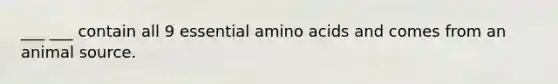 ___ ___ contain all 9 essential amino acids and comes from an animal source.