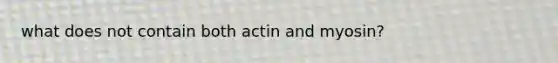 what does not contain both actin and myosin?