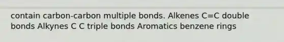 contain carbon-carbon multiple bonds. Alkenes C=C double bonds Alkynes C C triple bonds Aromatics benzene rings