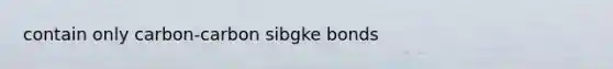 contain only carbon-carbon sibgke bonds