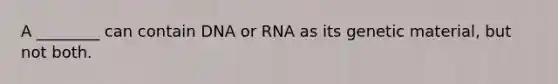 A ________ can contain DNA or RNA as its genetic material, but not both.