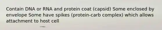 Contain DNA or RNA and protein coat (capsid) Some enclosed by envelope Some have spikes (protein-carb complex) which allows attachment to host cell