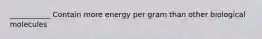 ___________ Contain more energy per gram than other biological molecules