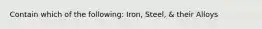 Contain which of the following: Iron, Steel, & their Alloys