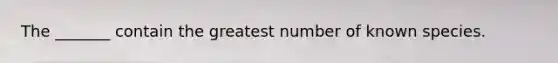 The _______ contain the greatest number of known species.