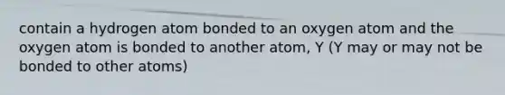 contain a hydrogen atom bonded to an oxygen atom and the oxygen atom is bonded to another atom, Y (Y may or may not be bonded to other atoms)