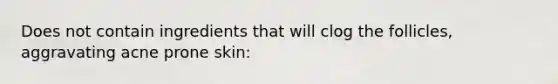 Does not contain ingredients that will clog the follicles, aggravating acne prone skin: