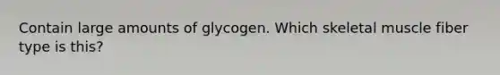 Contain large amounts of glycogen. Which skeletal muscle fiber type is this?