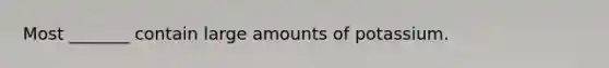 Most _______ contain large amounts of potassium.