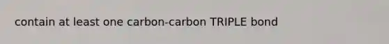 contain at least one carbon-carbon TRIPLE bond