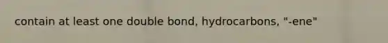 contain at least one double bond, hydrocarbons, "-ene"