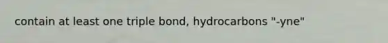 contain at least one triple bond, hydrocarbons "-yne"