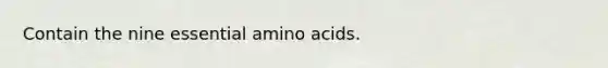 Contain the nine essential amino acids.