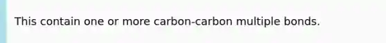 This contain one or more carbon-carbon multiple bonds.