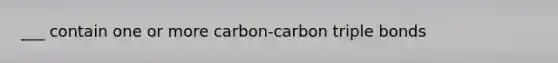 ___ contain one or more carbon-carbon triple bonds