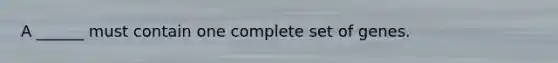 A ______ must contain one complete set of genes.
