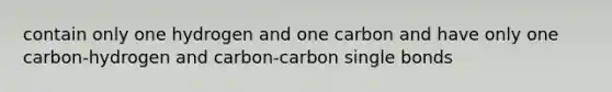 contain only one hydrogen and one carbon and have only one carbon-hydrogen and carbon-carbon single bonds