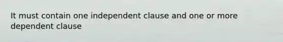 It must contain one independent clause and one or more dependent clause