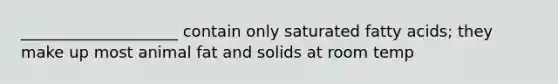 ____________________ contain only saturated fatty acids; they make up most animal fat and solids at room temp