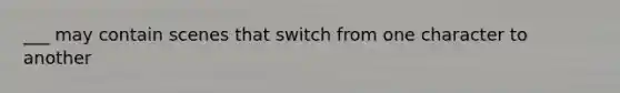 ___ may contain scenes that switch from one character to another