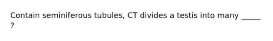 Contain seminiferous tubules, CT divides a testis into many _____ ?