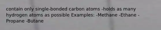 contain only single-bonded carbon atoms -holds as many hydrogen atoms as possible Examples: -Methane -Ethane -Propane -Butane