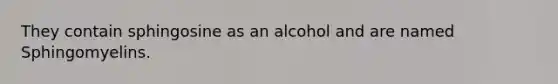 They contain sphingosine as an alcohol and are named Sphingomyelins.