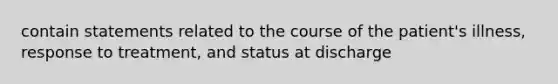 contain statements related to the course of the patient's illness, response to treatment, and status at discharge