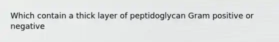 Which contain a thick layer of peptidoglycan Gram positive or negative