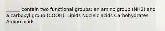 ______ contain two functional groups; an amino group (NH2) and a carboxyl group (COOH). Lipids Nucleic acids Carbohydrates Amino acids